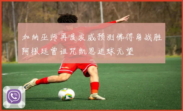 加纳巫师再度发威预测佛得角战胜阿根廷曾诅咒凯恩进球无望