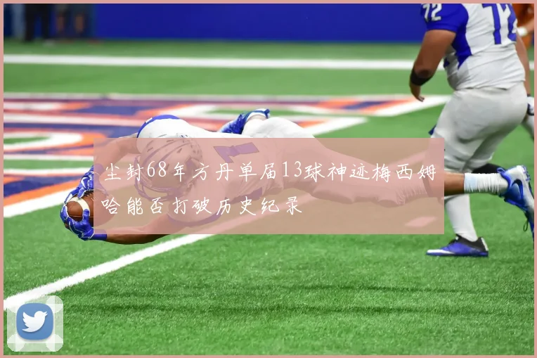 尘封68年方丹单届13球神迹梅西姆哈能否打破历史纪录